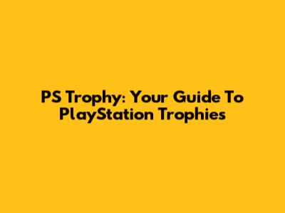 PS Trophy: Your Guide To PlayStation Trophies