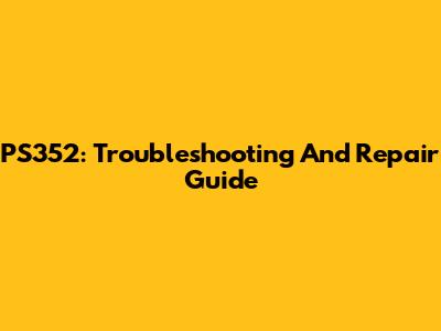 PS352: Troubleshooting And Repair Guide