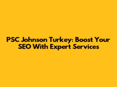 PSC Johnson Turkey: Boost Your SEO With Expert Services