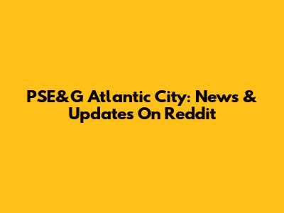 PSE&G Atlantic City: News & Updates On Reddit