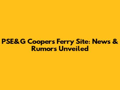 PSE&G Cooper's Ferry Site: News & Rumors Unveiled