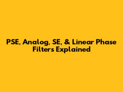 PSE, Analog, SE, & Linear Phase Filters Explained