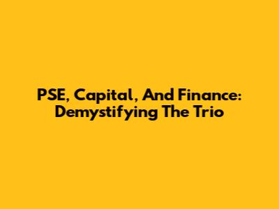 PSE, Capital, And Finance: Demystifying The Trio