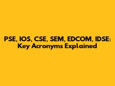 PSE, IOS, CSE, SEM, EDCOM, IDSE: Key Acronyms Explained