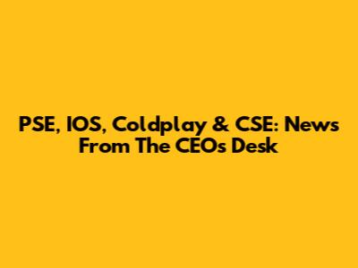 PSE, IOS, Coldplay & CSE: News From The CEO's Desk