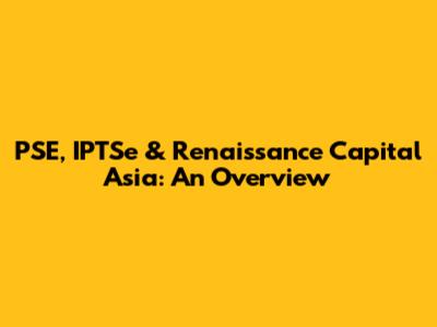 PSE, IPTSe & Renaissance Capital Asia: An Overview