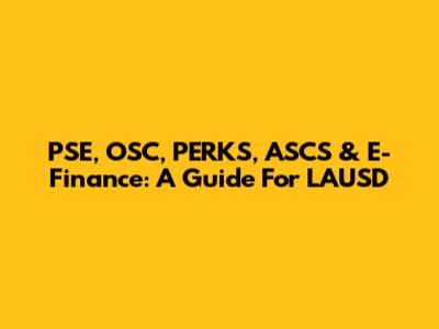 PSE, OSC, PERKS, ASCS & E-Finance: A Guide For LAUSD