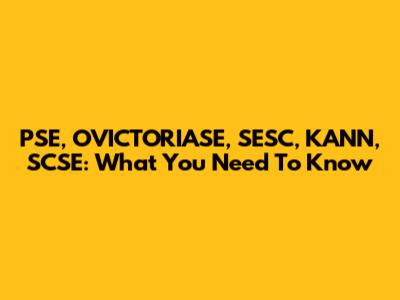 PSE, OVICTORIASE, SESC, KANN, SCSE: What You Need To Know
