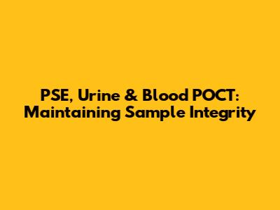 PSE, Urine & Blood POCT: Maintaining Sample Integrity