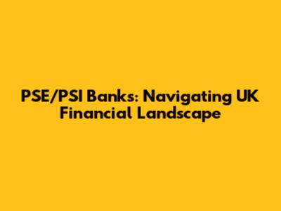 PSE/PSI Banks: Navigating UK Financial Landscape
