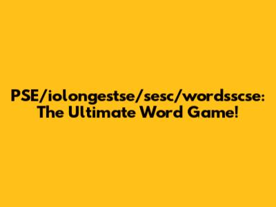 PSE/iolongestse/sesc/wordsscse: The Ultimate Word Game!