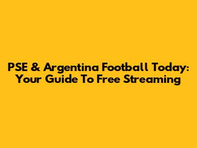 PSE & Argentina Football Today: Your Guide To Free Streaming