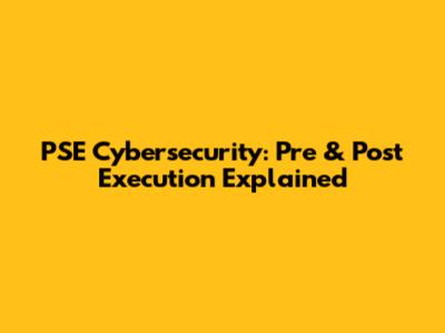 PSE Cybersecurity: Pre & Post Execution Explained