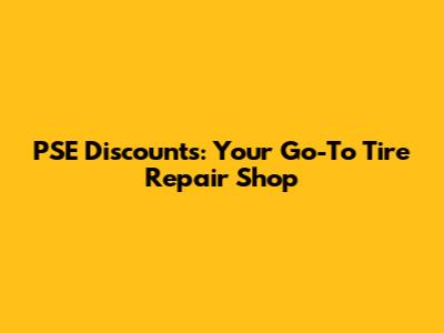 PSE Discounts: Your Go-To Tire Repair Shop