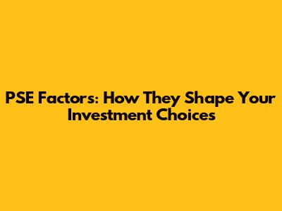 PSE Factors: How They Shape Your Investment Choices