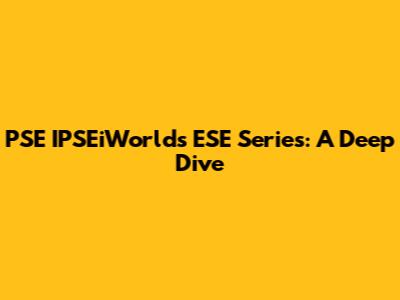 PSE IPSEiWorlds ESE Series: A Deep Dive