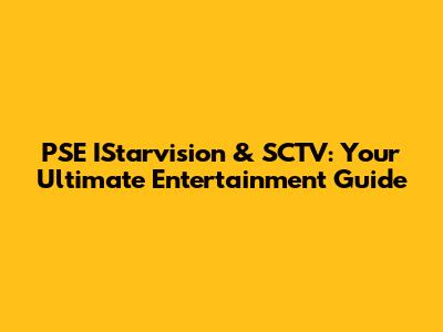 PSE IStarvision & SCTV: Your Ultimate Entertainment Guide