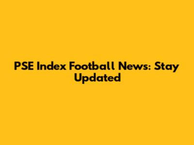 PSE Index Football News: Stay Updated
