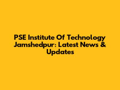 PSE Institute Of Technology Jamshedpur: Latest News & Updates