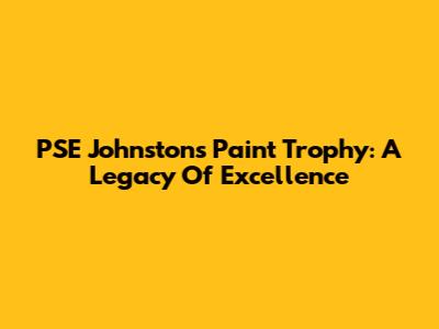 PSE Johnstons Paint Trophy: A Legacy Of Excellence