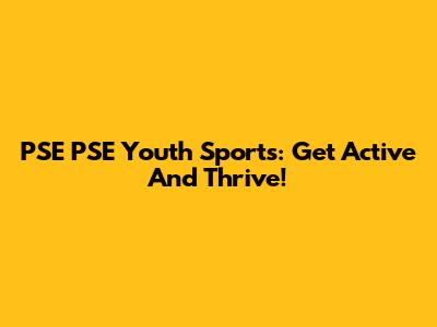 PSE PSE Youth Sports: Get Active And Thrive!