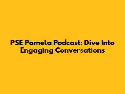 PSE Pamela Podcast: Dive Into Engaging Conversations