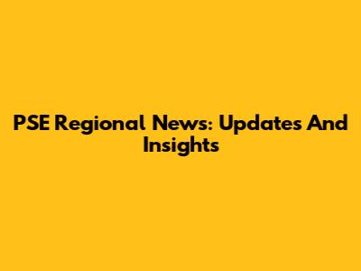 PSE Regional News: Updates And Insights