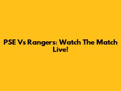 PSE Vs Rangers: Watch The Match Live!