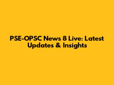 PSE-OPSC News 8 Live: Latest Updates & Insights