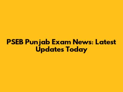 PSEB Punjab Exam News: Latest Updates Today