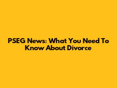PSEG News: What You Need To Know About Divorce
