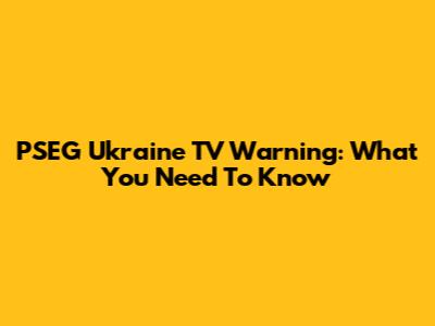 PSEG Ukraine TV Warning: What You Need To Know