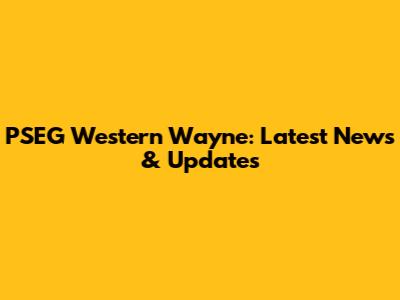 PSEG Western Wayne: Latest News & Updates