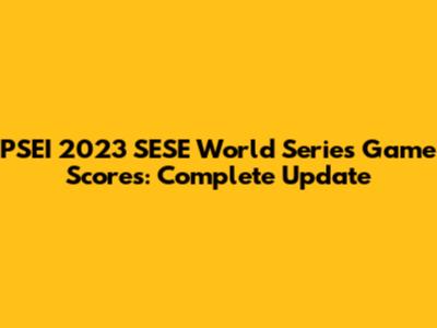 PSEI 2023 SESE World Series Game Scores: Complete Update