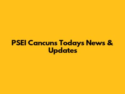 PSEI Cancun's Today's News & Updates