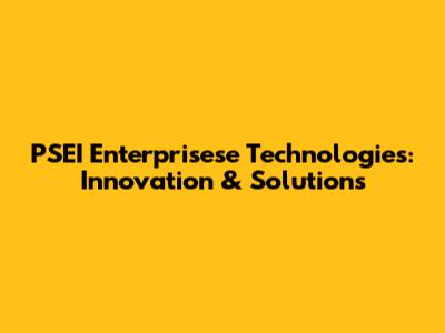 PSEI Enterprisese Technologies: Innovation & Solutions