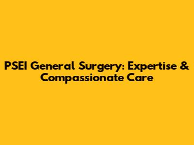 PSEI General Surgery: Expertise & Compassionate Care