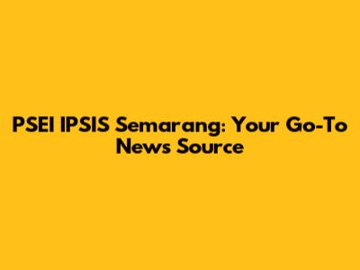 PSEI IPSIS Semarang: Your Go-To News Source