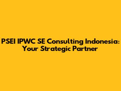 PSEI IPWC SE Consulting Indonesia: Your Strategic Partner