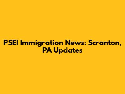 PSEI Immigration News: Scranton, PA Updates
