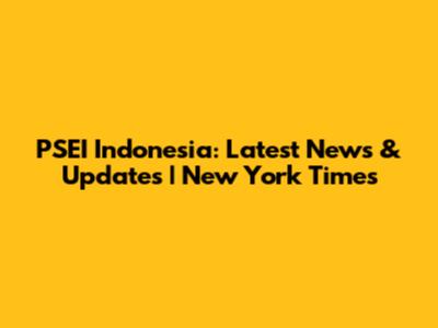 PSEI Indonesia: Latest News & Updates | New York Times