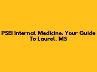 PSEI Internal Medicine: Your Guide To Laurel, MS