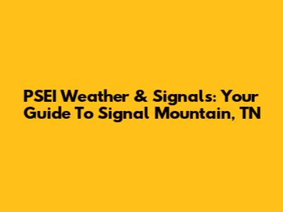 PSEI Weather & Signals: Your Guide To Signal Mountain, TN