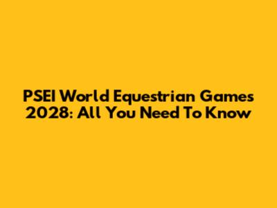 PSEI World Equestrian Games 2028: All You Need To Know