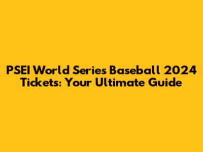 PSEI World Series Baseball 2024 Tickets: Your Ultimate Guide