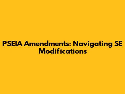 PSEIA Amendments: Navigating SE Modifications