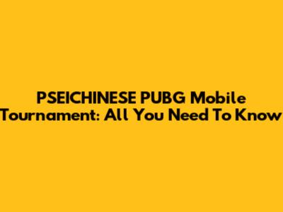 PSEICHINESE PUBG Mobile Tournament: All You Need To Know