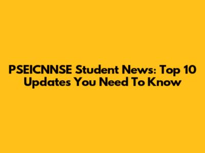 PSEICNNSE Student News: Top 10 Updates You Need To Know