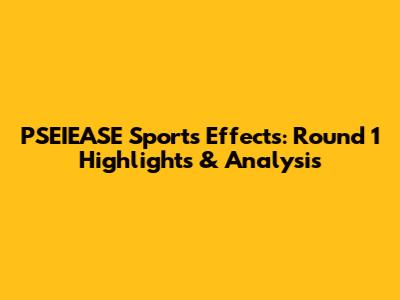 PSEIEASE Sports Effects: Round 1 Highlights & Analysis
