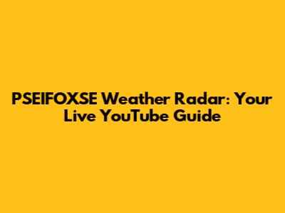 PSEIFOXSE Weather Radar: Your Live YouTube Guide